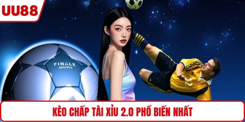 Kèo chấp tài xỉu 2.0 phổ biến nhất