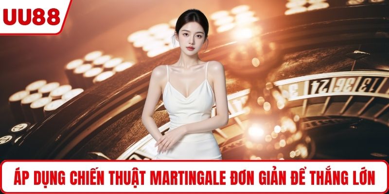 Áp dụng chiến thuật Martingale đơn giản để thắng lớn