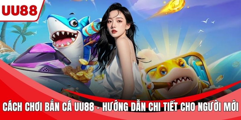 Cách chơi bắn cá UU88
