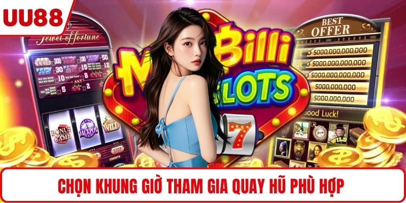 Chọn khung giờ tham gia quay hũ phù hợp 