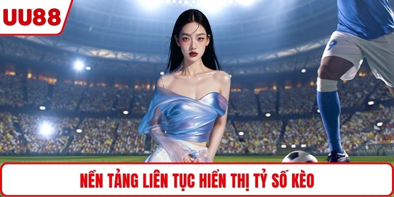 Nền tảng liên tục hiển thị tỷ số kèo