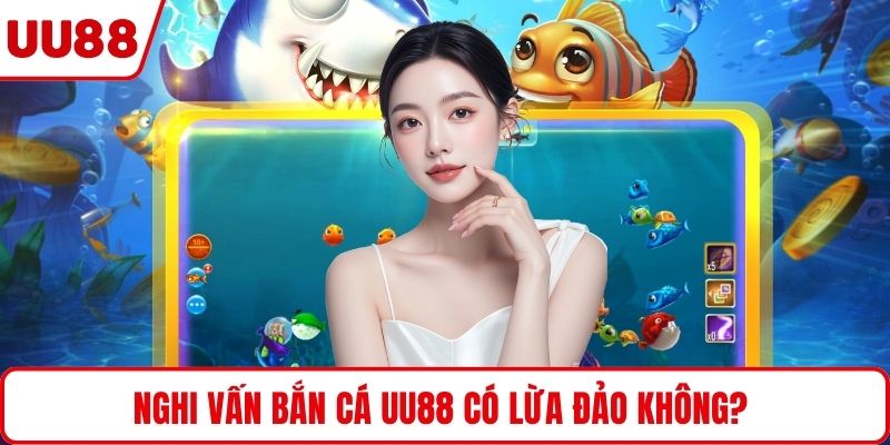 Nghi vấn bắn cá UU88 có lừa đảo không? 