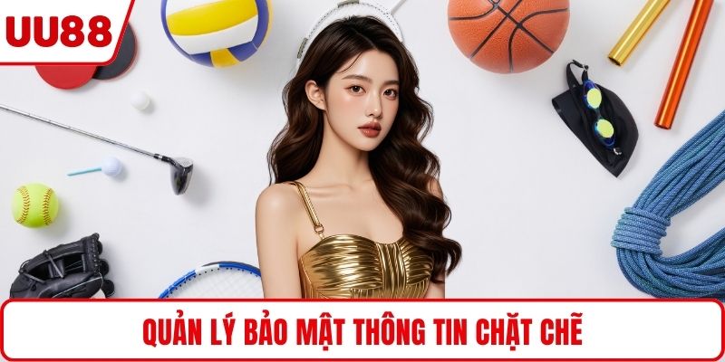 Quản lý bảo mật thông tin chặt chẽ