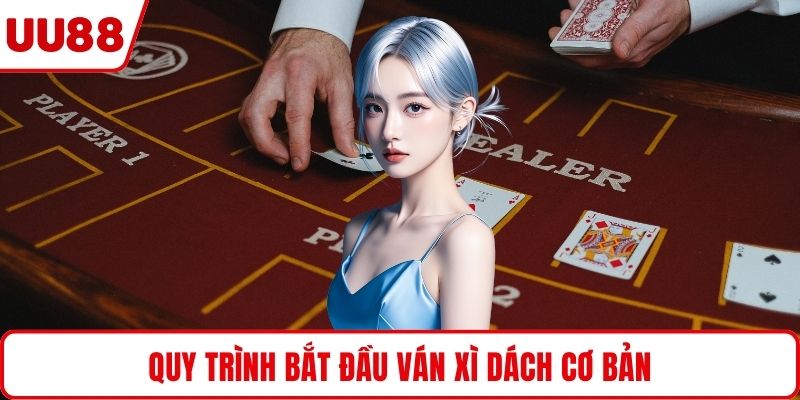 Quy trình bắt đầu ván xì dách cơ bản