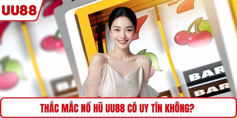 Thắc mắc nổ hũ UU88 có uy tín không?